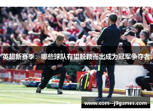 英超新赛季：哪些球队有望脱颖而出成为冠军争夺者