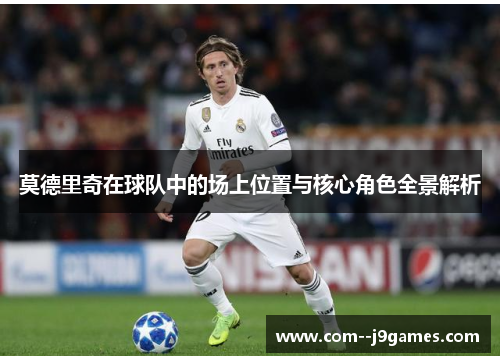 莫德里奇在球队中的场上位置与核心角色全景解析