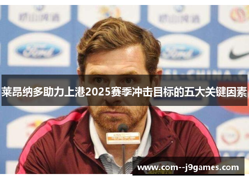 莱昂纳多助力上港2025赛季冲击目标的五大关键因素