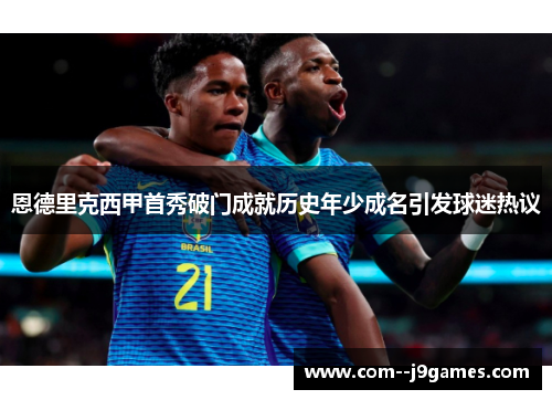 恩德里克西甲首秀破门成就历史年少成名引发球迷热议