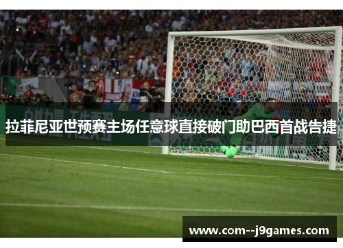 拉菲尼亚世预赛主场任意球直接破门助巴西首战告捷